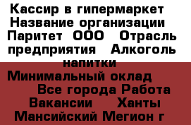 Кассир в гипермаркет › Название организации ­ Паритет, ООО › Отрасль предприятия ­ Алкоголь, напитки › Минимальный оклад ­ 26 500 - Все города Работа » Вакансии   . Ханты-Мансийский,Мегион г.